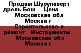 Продам Шурупаверт-дрель Бош. › Цена ­ 1 200 - Московская обл., Москва г. Строительство и ремонт » Инструменты   . Московская обл.,Москва г.